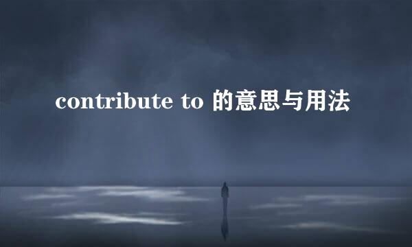 contribute to 的意思与用法