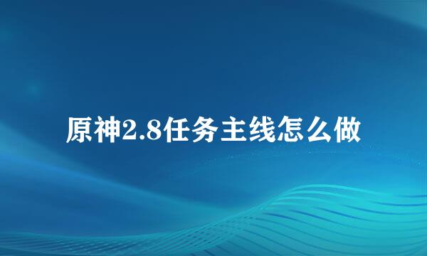 原神2.8任务主线怎么做