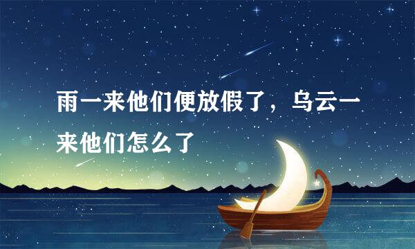 雨一来他们便放假了，乌云一来他们怎么了