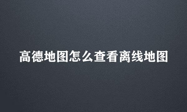 高德地图怎么查看离线地图