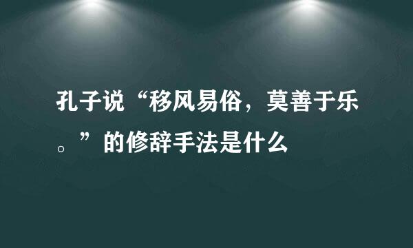 孔子说“移风易俗，莫善于乐。”的修辞手法是什么