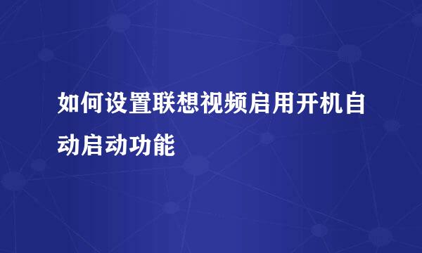 如何设置联想视频启用开机自动启动功能