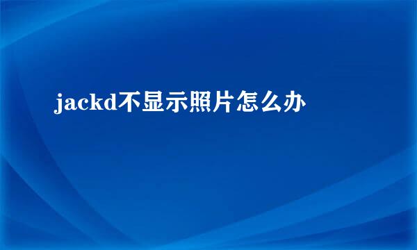 jackd不显示照片怎么办