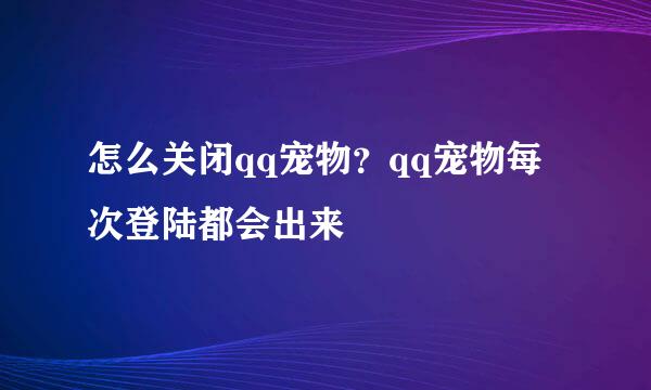 怎么关闭qq宠物？qq宠物每次登陆都会出来