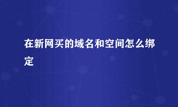 在新网买的域名和空间怎么绑定