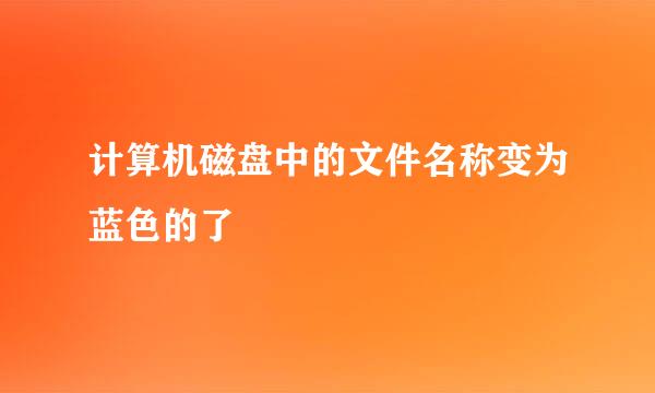 计算机磁盘中的文件名称变为蓝色的了