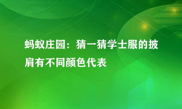 蚂蚁庄园：猜一猜学士服的披肩有不同颜色代表