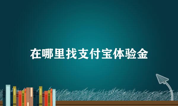 在哪里找支付宝体验金