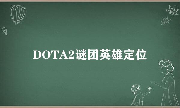 DOTA2谜团英雄定位