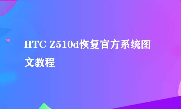 HTC Z510d恢复官方系统图文教程