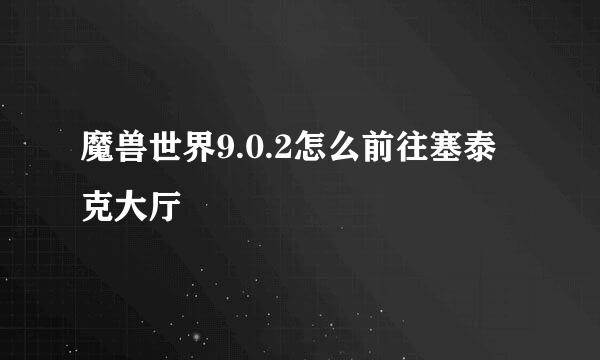 魔兽世界9.0.2怎么前往塞泰克大厅