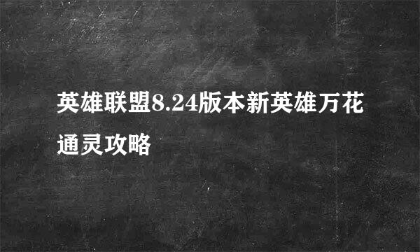 英雄联盟8.24版本新英雄万花通灵攻略