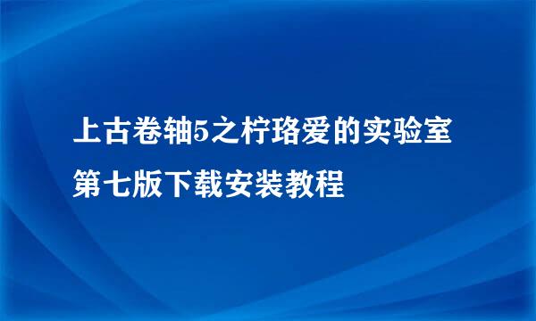 上古卷轴5之柠珞爱的实验室第七版下载安装教程