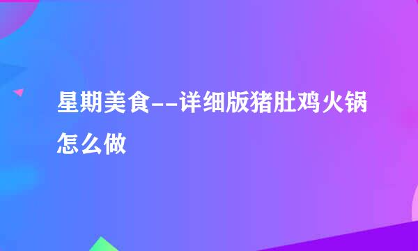 星期美食--详细版猪肚鸡火锅怎么做