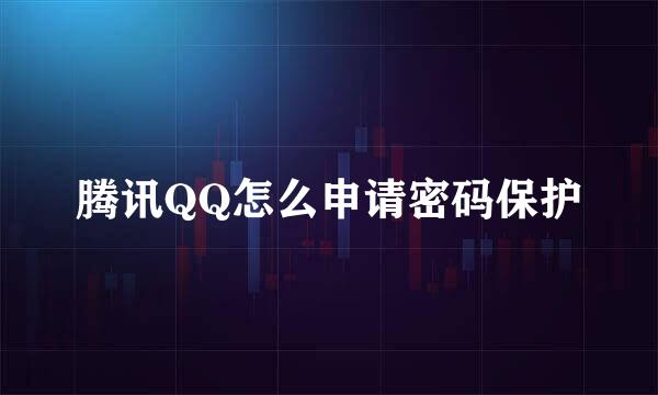 腾讯QQ怎么申请密码保护