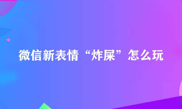 微信新表情“炸屎”怎么玩