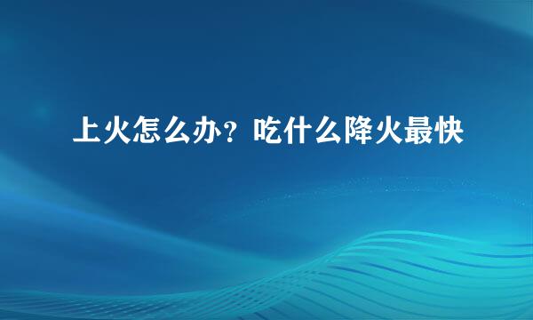 上火怎么办？吃什么降火最快