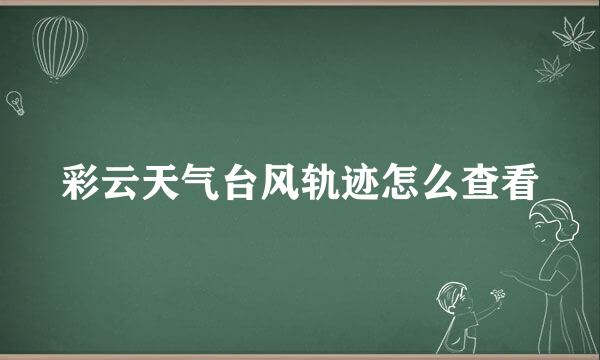 彩云天气台风轨迹怎么查看