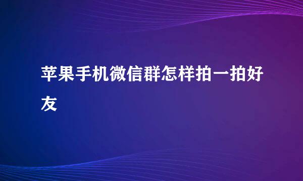 苹果手机微信群怎样拍一拍好友