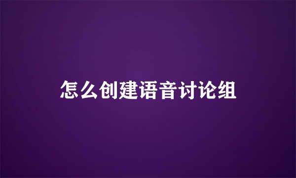 怎么创建语音讨论组