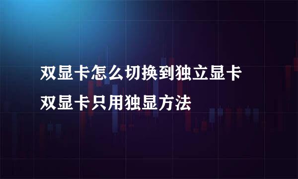 双显卡怎么切换到独立显卡 双显卡只用独显方法