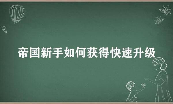 帝国新手如何获得快速升级