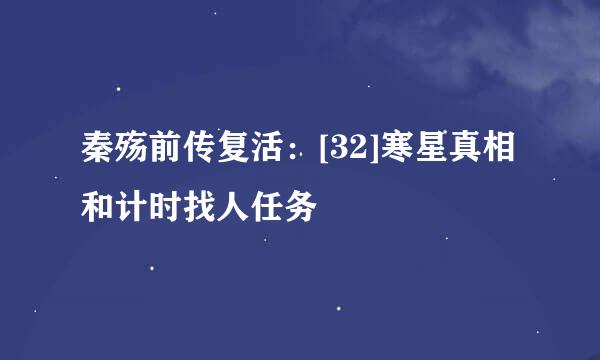 秦殇前传复活：[32]寒星真相和计时找人任务