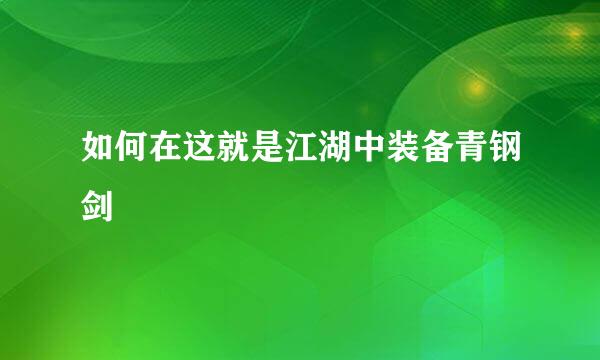 如何在这就是江湖中装备青钢剑