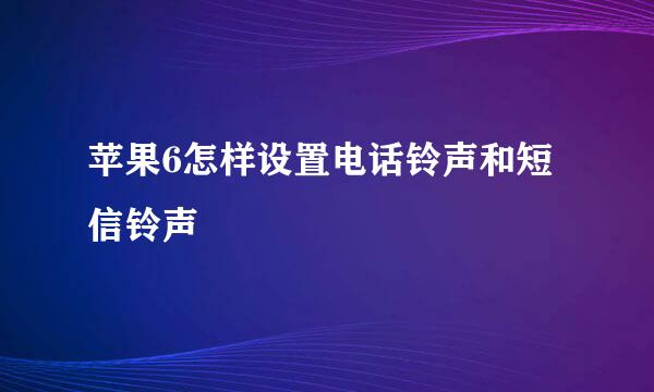 苹果6怎样设置电话铃声和短信铃声