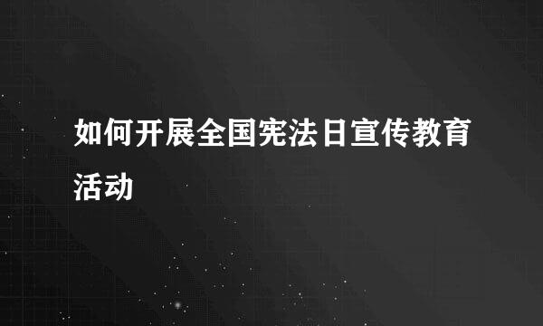 如何开展全国宪法日宣传教育活动