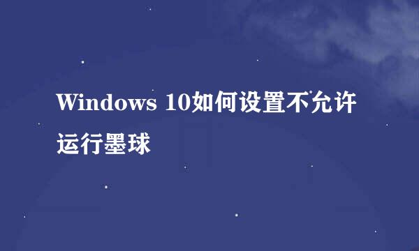 Windows 10如何设置不允许运行墨球