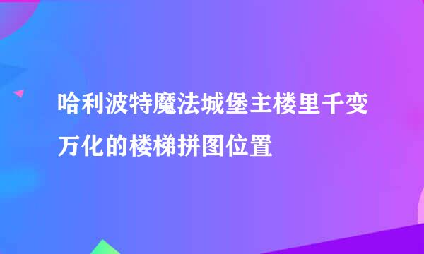 哈利波特魔法城堡主楼里千变万化的楼梯拼图位置