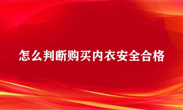 怎么判断购买内衣安全合格