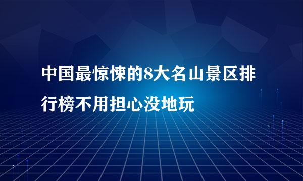 中国最惊悚的8大名山景区排行榜不用担心没地玩