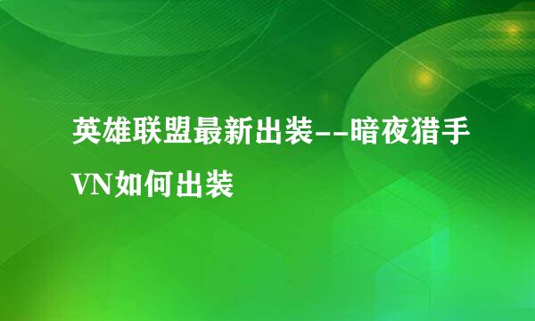 英雄联盟最新出装--暗夜猎手VN如何出装