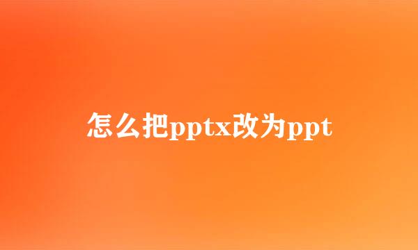 怎么把pptx改为ppt