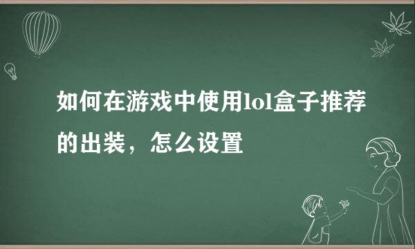 如何在游戏中使用lol盒子推荐的出装，怎么设置