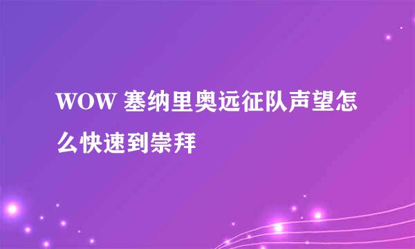 WOW 塞纳里奥远征队声望怎么快速到崇拜