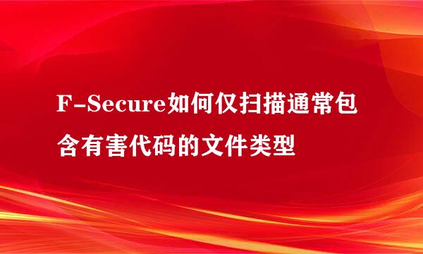 F-Secure如何仅扫描通常包含有害代码的文件类型