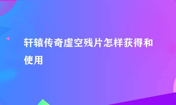 轩辕传奇虚空残片怎样获得和使用