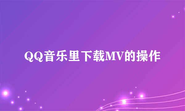 QQ音乐里下载MV的操作