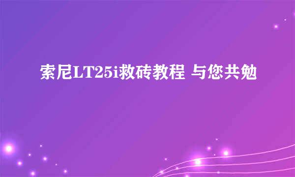 索尼LT25i救砖教程 与您共勉