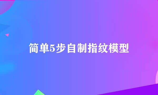 简单5步自制指纹模型