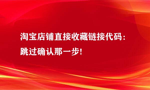 淘宝店铺直接收藏链接代码：跳过确认那一步!