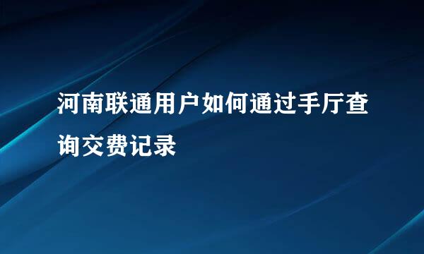 河南联通用户如何通过手厅查询交费记录