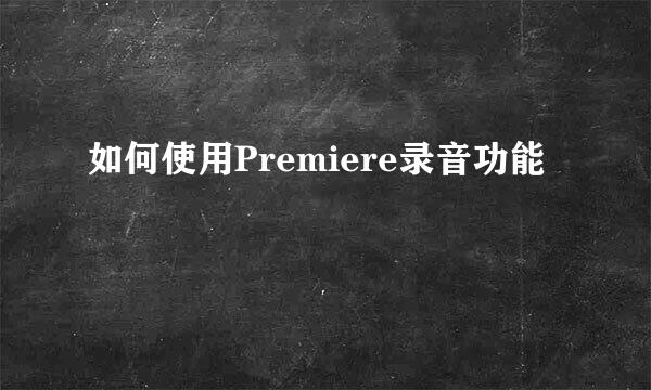 如何使用Premiere录音功能