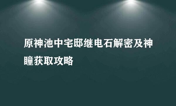 原神池中宅邸继电石解密及神瞳获取攻略