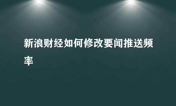 新浪财经如何修改要闻推送频率