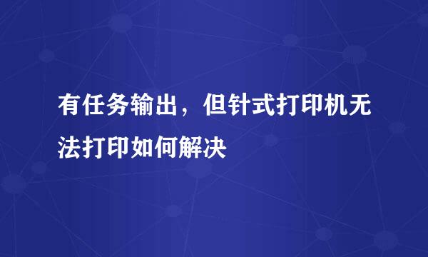 有任务输出，但针式打印机无法打印如何解决