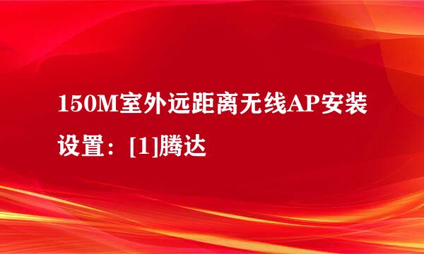 150M室外远距离无线AP安装设置：[1]腾达